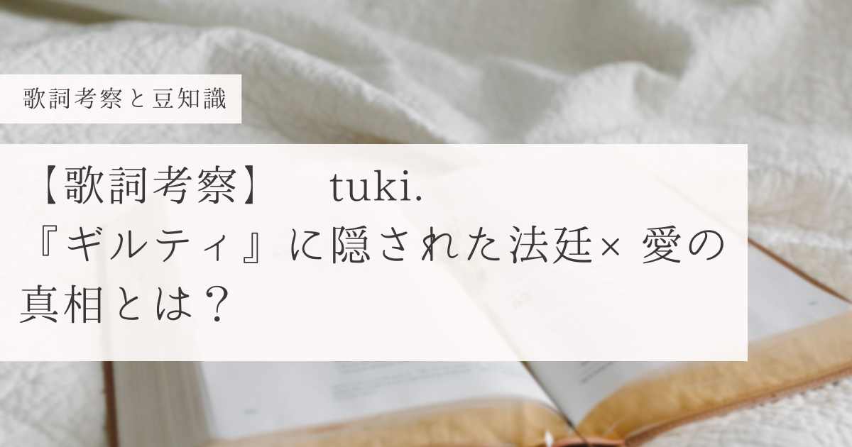 歌詞考察|tuki.『ギルティ』に隠された法廷×愛の真相とは？